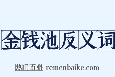 金钱池反义词是什么意思的图片